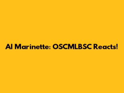 AI Marinette: OSCMLBSC Reacts!