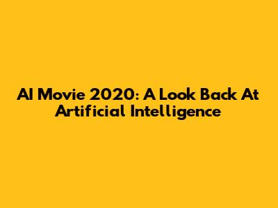 AI Movie 2020: A Look Back At Artificial Intelligence