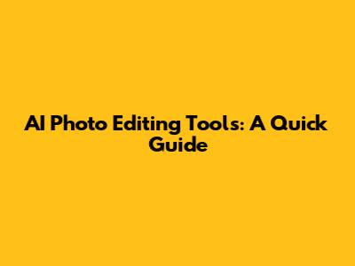 AI Photo Editing Tools: A Quick Guide