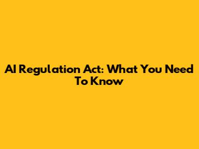 AI Regulation Act: What You Need To Know