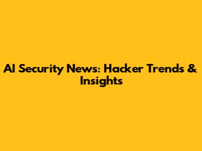 AI Security News: Hacker Trends & Insights