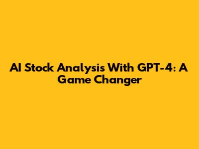 AI Stock Analysis With GPT-4: A Game Changer