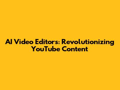 AI Video Editors: Revolutionizing YouTube Content