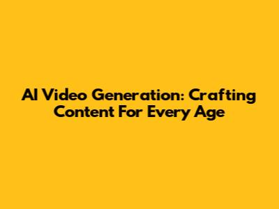 AI Video Generation: Crafting Content For Every Age