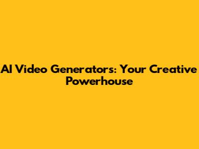 AI Video Generators: Your Creative Powerhouse