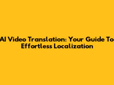 AI Video Translation: Your Guide To Effortless Localization