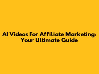 AI Videos For Affiliate Marketing: Your Ultimate Guide