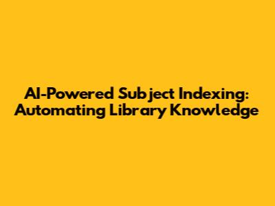 AI-Powered Subject Indexing: Automating Library Knowledge