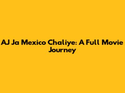 AJ Ja Mexico Chaliye: A Full Movie Journey