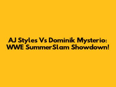 AJ Styles Vs Dominik Mysterio: WWE SummerSlam Showdown!