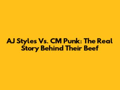AJ Styles Vs. CM Punk: The Real Story Behind Their Beef