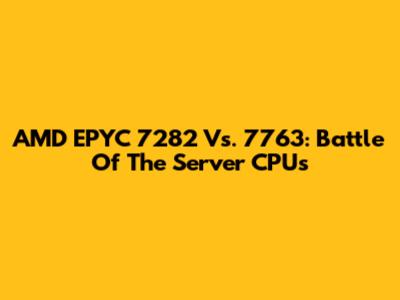 AMD EPYC 7282 Vs. 7763: Battle Of The Server CPUs