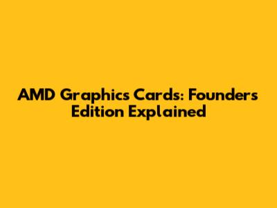 AMD Graphics Cards: Founders Edition Explained