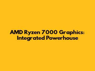 AMD Ryzen 7000 Graphics: Integrated Powerhouse