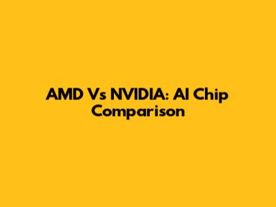 AMD Vs NVIDIA: AI Chip Comparison