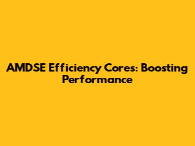 AMDSE Efficiency Cores: Boosting Performance