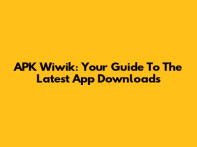 APK Wiwik: Your Guide To The Latest App Downloads