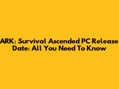 ARK: Survival Ascended PC Release Date: All You Need To Know