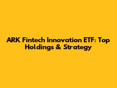 ARK Fintech Innovation ETF: Top Holdings & Strategy