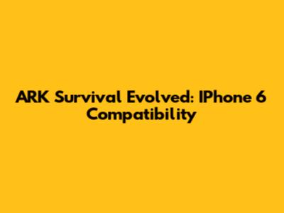 ARK Survival Evolved: IPhone 6 Compatibility