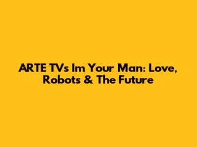 ARTE TV's 'I'm Your Man': Love, Robots & The Future
