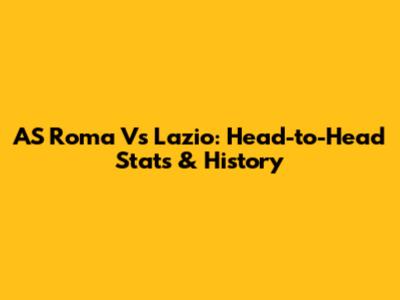 AS Roma Vs Lazio: Head-to-Head Stats & History