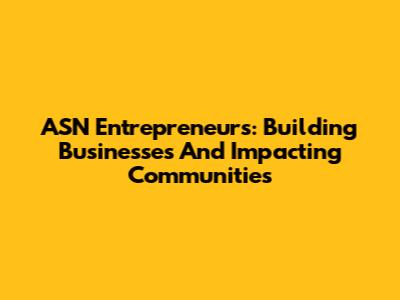 ASN Entrepreneurs: Building Businesses And Impacting Communities