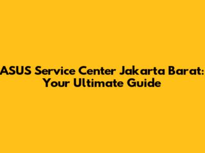 ASUS Service Center Jakarta Barat: Your Ultimate Guide