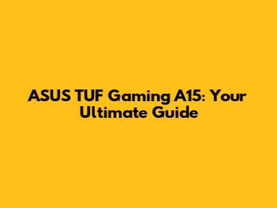 ASUS TUF Gaming A15: Your Ultimate Guide