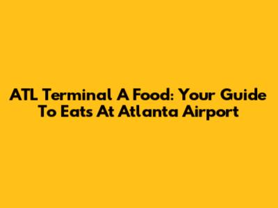 ATL Terminal A Food: Your Guide To Eats At Atlanta Airport