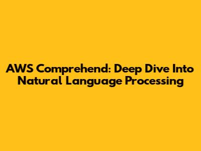 AWS Comprehend: Deep Dive Into Natural Language Processing