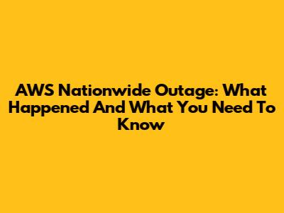 AWS Nationwide Outage: What Happened And What You Need To Know