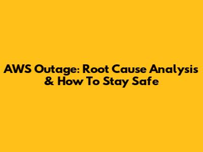 AWS Outage: Root Cause Analysis & How To Stay Safe