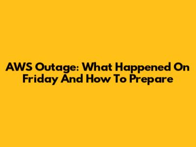 AWS Outage: What Happened On Friday And How To Prepare