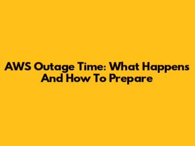 AWS Outage Time: What Happens And How To Prepare