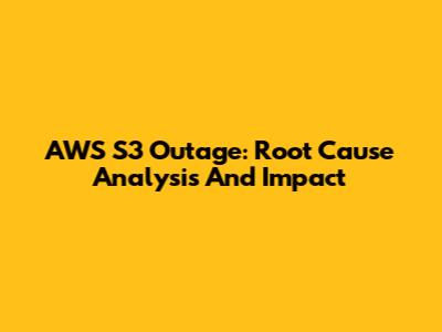 AWS S3 Outage: Root Cause Analysis And Impact