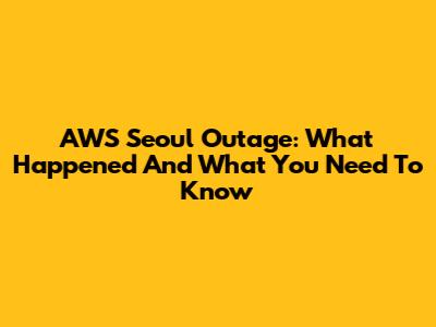 AWS Seoul Outage: What Happened And What You Need To Know