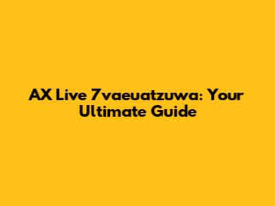 AX Live 7vaeuatzuwa: Your Ultimate Guide