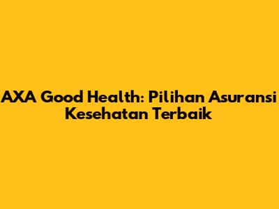 AXA Good Health: Pilihan Asuransi Kesehatan Terbaik