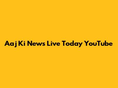Aaj Ki News Live Today YouTube