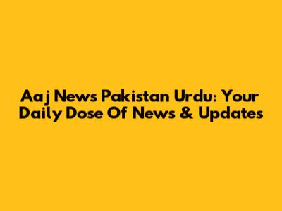 Aaj News Pakistan Urdu: Your Daily Dose Of News & Updates