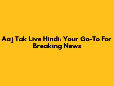 Aaj Tak Live Hindi: Your Go-To For Breaking News