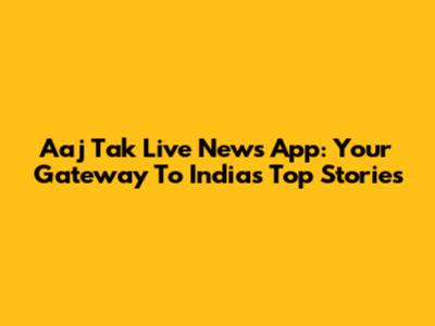 Aaj Tak Live News App: Your Gateway To India's Top Stories