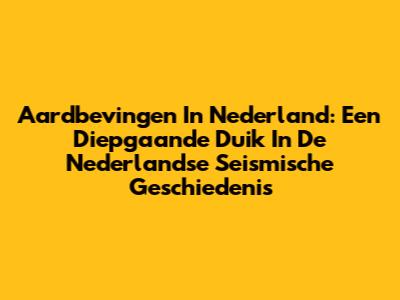 Aardbevingen In Nederland: Een Diepgaande Duik In De Nederlandse Seismische Geschiedenis