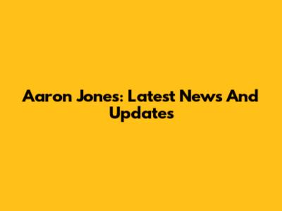 Aaron Jones: Latest News And Updates
