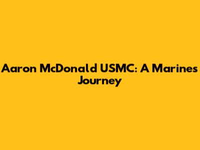 Aaron McDonald USMC: A Marine's Journey