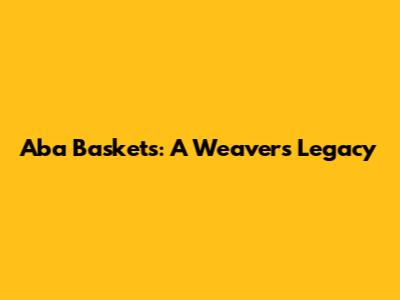 Aba Baskets: A Weaver's Legacy