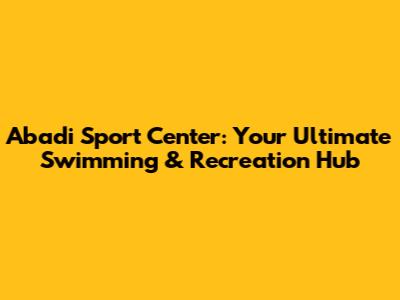 Abadi Sport Center: Your Ultimate Swimming & Recreation Hub