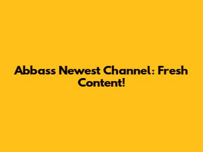 Abbas's Newest Channel: Fresh Content!