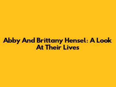 Abby And Brittany Hensel: A Look At Their Lives